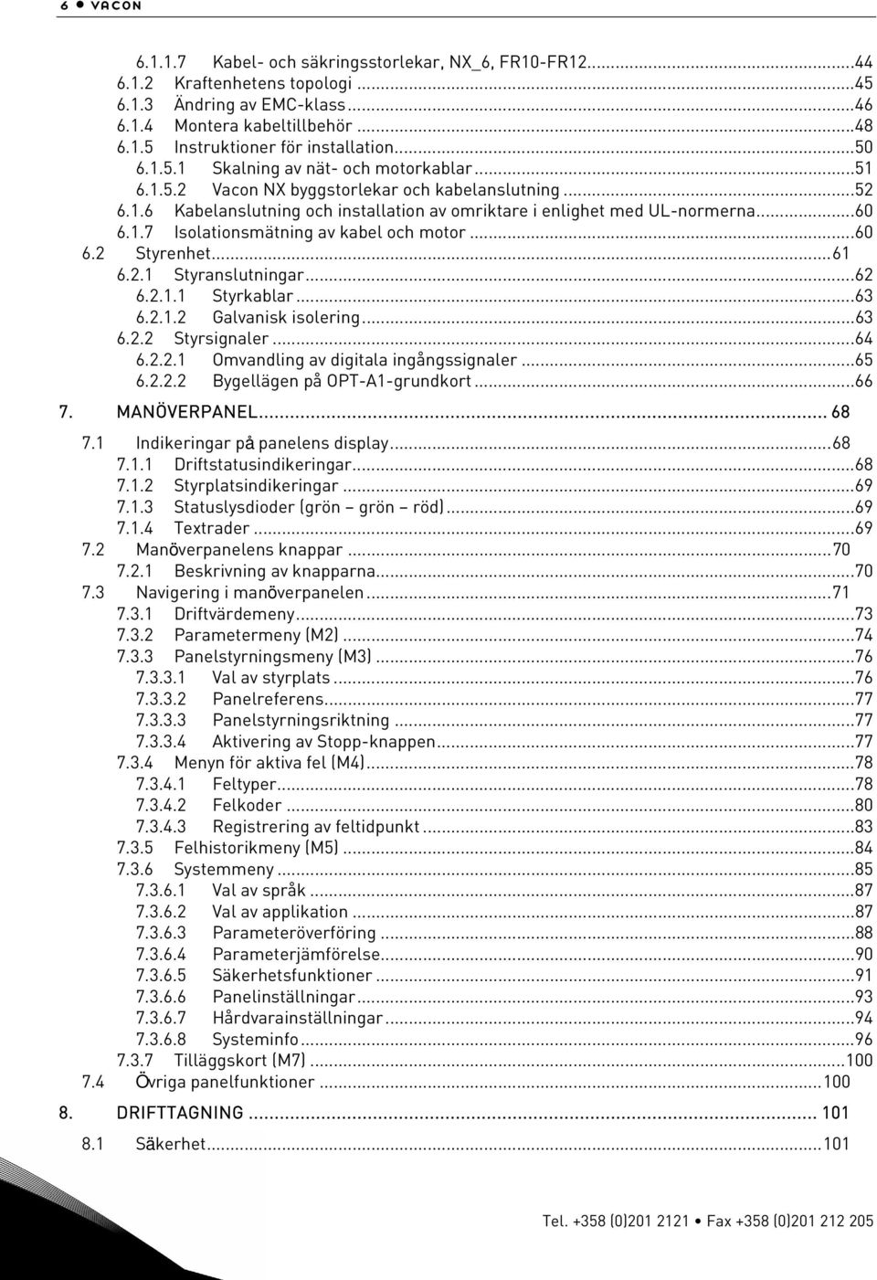 ..60 6.2 Styrenhet...61 6.2.1 Styranslutningar...62 6.2.1.1 Styrkablar...63 6.2.1.2 Galvanisk isolering...63 6.2.2 Styrsignaler...64 6.2.2.1 Omvandling av digitala ingångssignaler...65 6.2.2.2 Bygellägen på OPT-A1-grundkort.