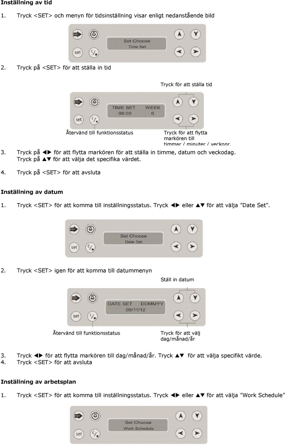 Tryck på <SET> för att avsluta Tryck för att flytta markören till timmar / minuter / veckonr. Inställning av datum 1. Tryck <SET> för att komma till inställningsstatus.