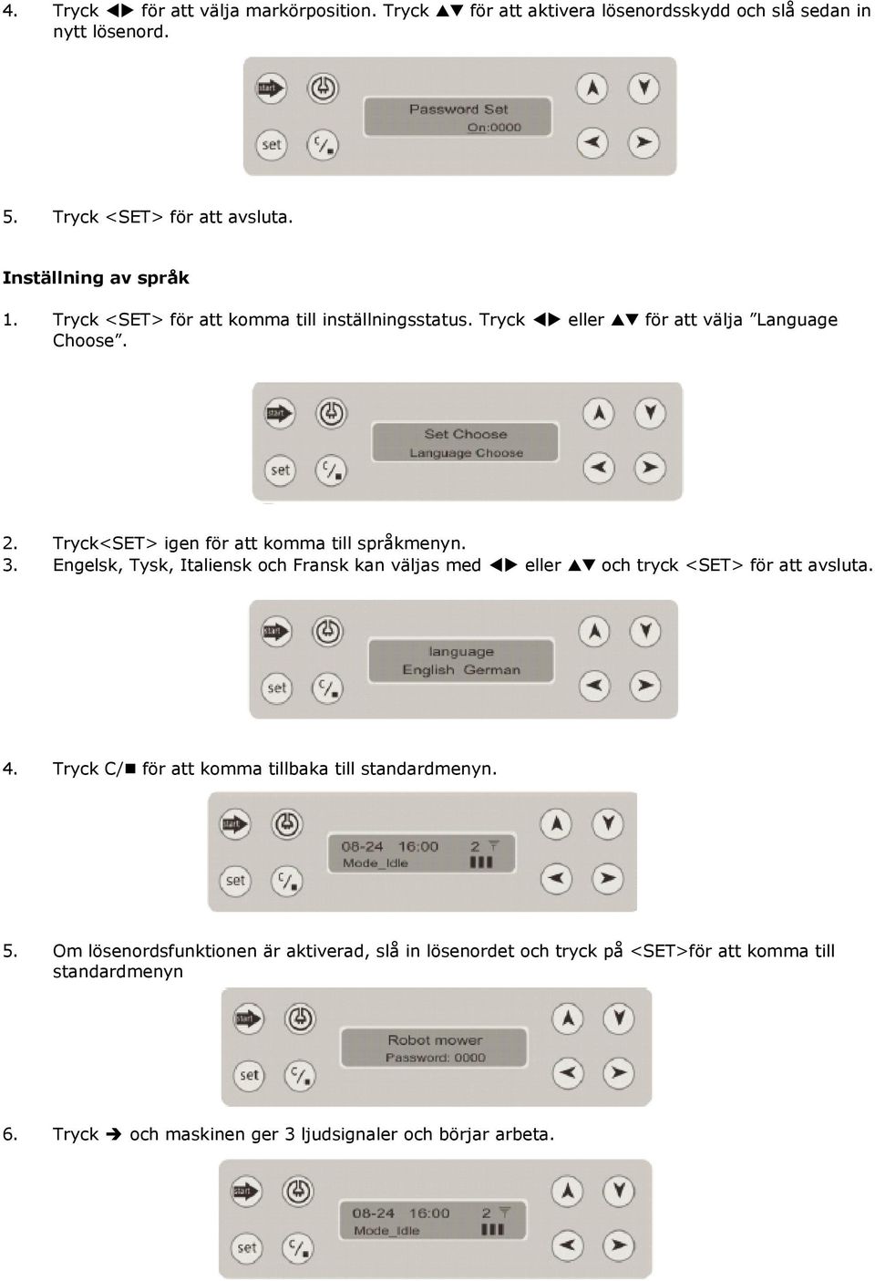 Tryck<SET> igen för att komma till språkmenyn. 3. Engelsk, Tysk, Italiensk och Fransk kan väljas med eller och tryck <SET> för att avsluta. 4.