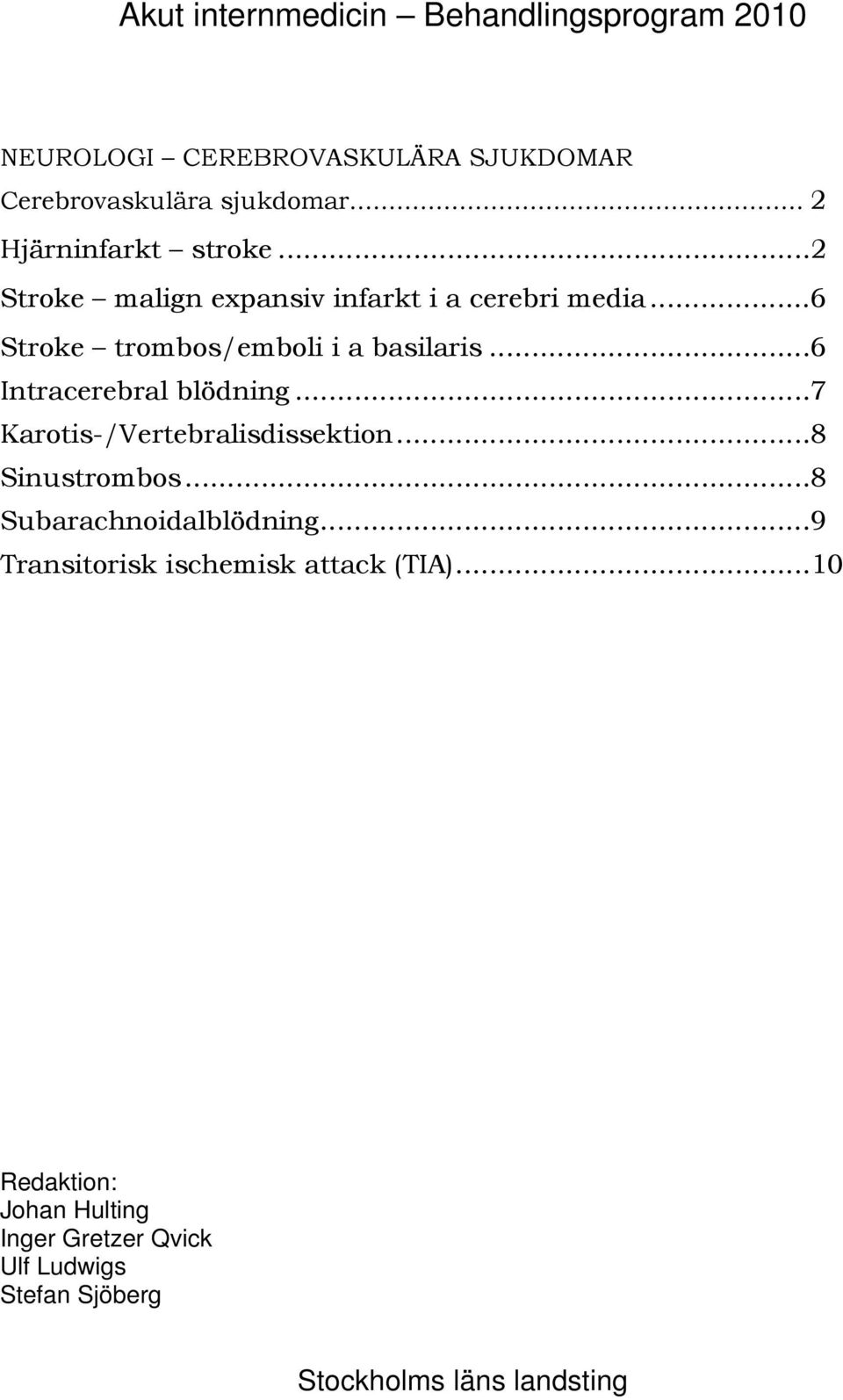 ..6 Intracerebral blödning...7 Karotis-/Vertebralisdissektion...8 Sinustrombos...8 Subarachnoidalblödning.