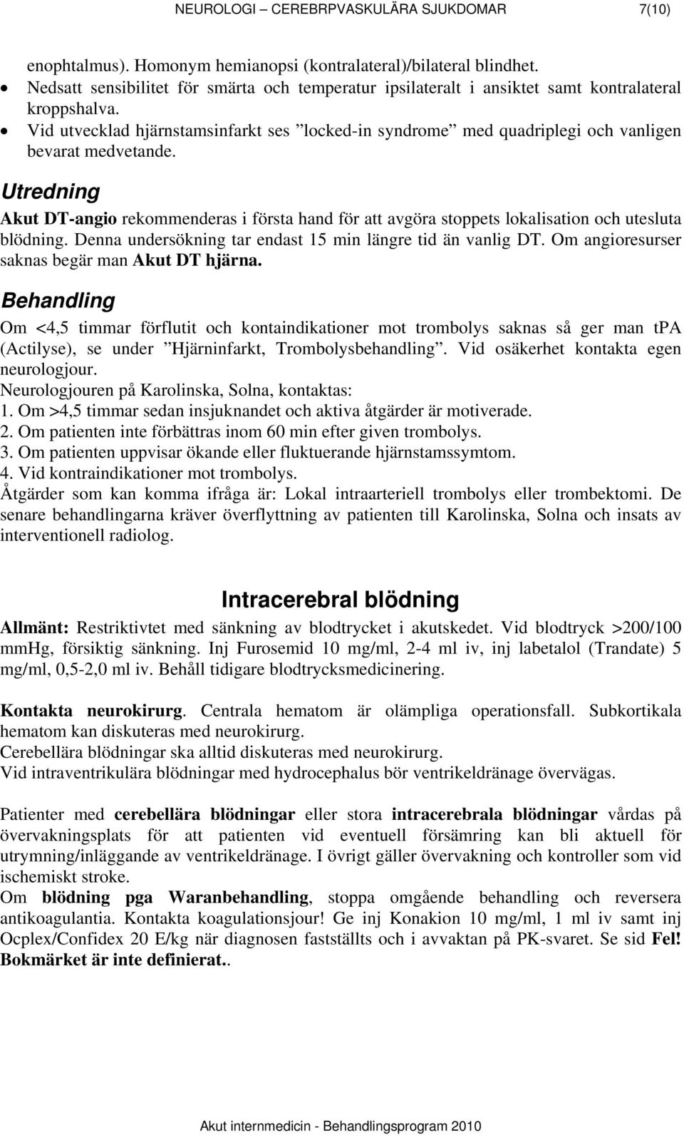 Vid utvecklad hjärnstamsinfarkt ses locked-in syndrome med quadriplegi och vanligen bevarat medvetande.