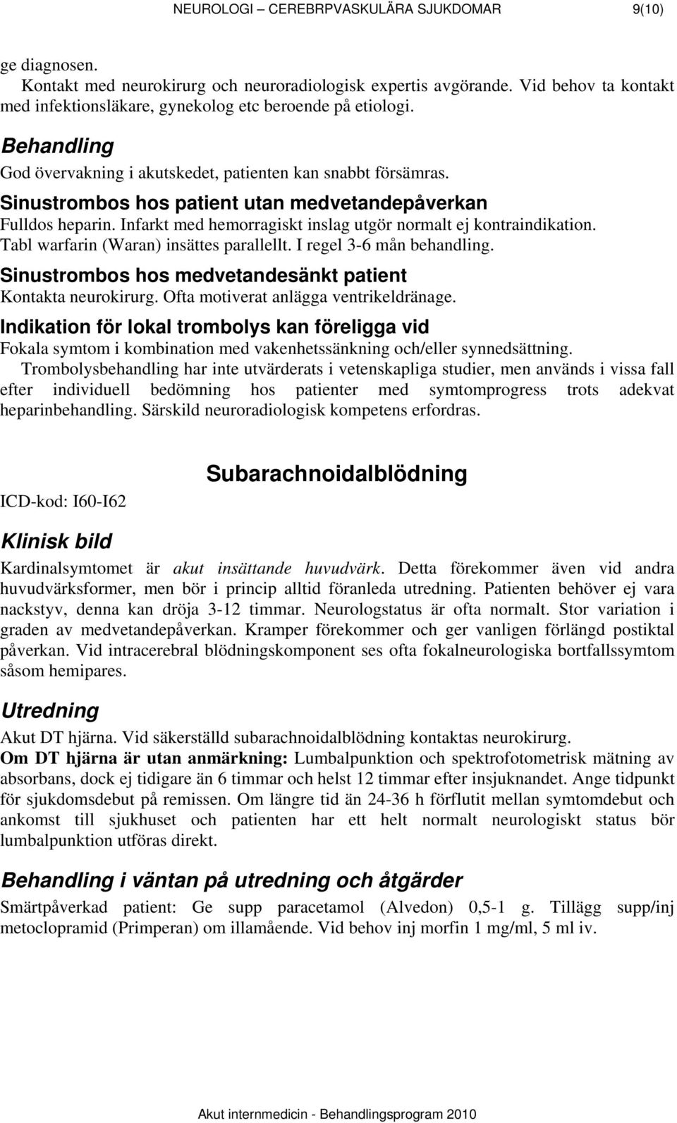 Infarkt med hemorragiskt inslag utgör normalt ej kontraindikation. Tabl warfarin (Waran) insättes parallellt. I regel 3-6 mån behandling. Sinustrombos hos medvetandesänkt patient Kontakta neurokirurg.