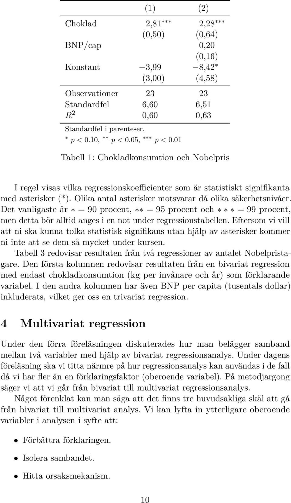 Olika antal asterisker motsvarar då olika säkerhetsnivåer. Det vanligaste är = 90 procent, = 95 procent och = 99 procent, men detta bör alltid anges i en not under regressionstabellen.