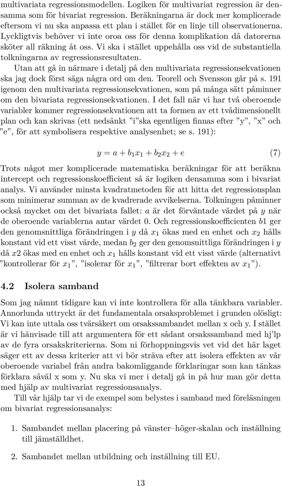 Lyckligtvis behöver vi inte oroa oss för denna komplikation då datorerna sköter all räkning åt oss. Vi ska i stället uppehålla oss vid de substantiella tolkningarna av regressionsresultaten.