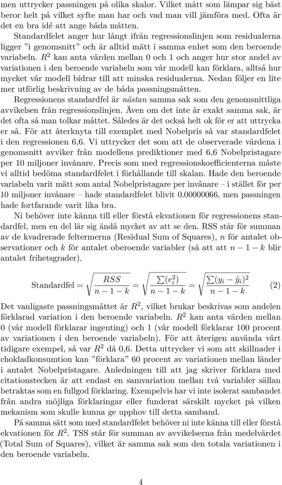 R 2 kan anta värden mellan 0 och 1 och anger hur stor andel av variationen i den beroende variabeln som vår modell kan förklara, alltså hur mycket vår modell bidrar till att minska residualerna.
