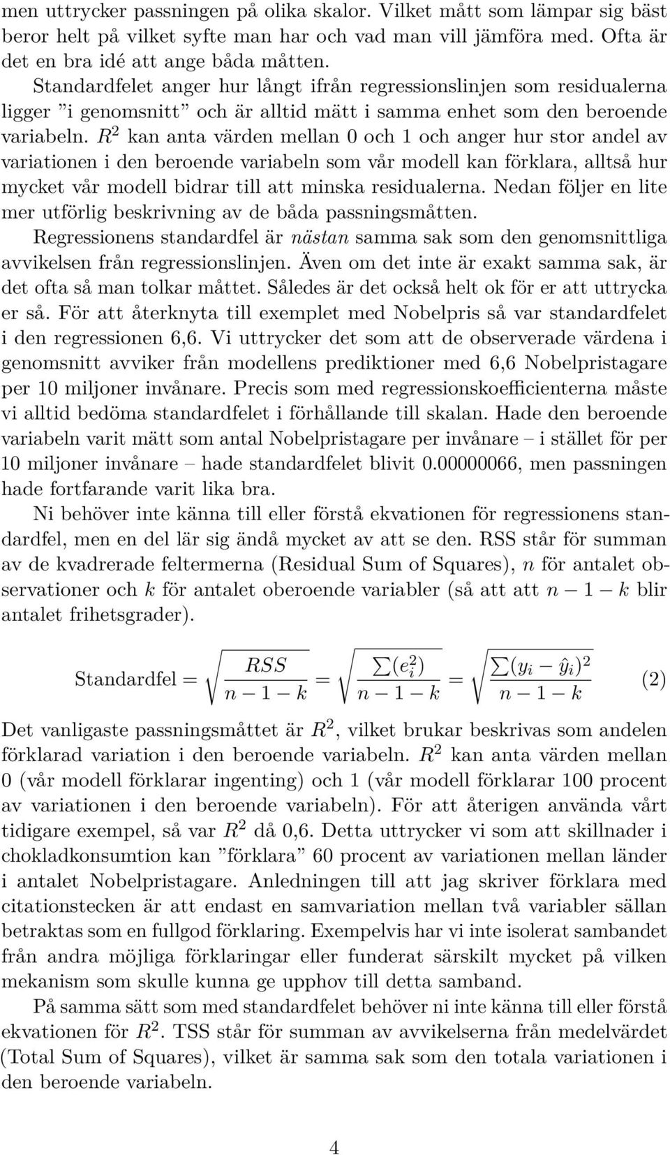 R 2 kan anta värden mellan 0 och 1 och anger hur stor andel av variationen i den beroende variabeln som vår modell kan förklara, alltså hur mycket vår modell bidrar till att minska residualerna.