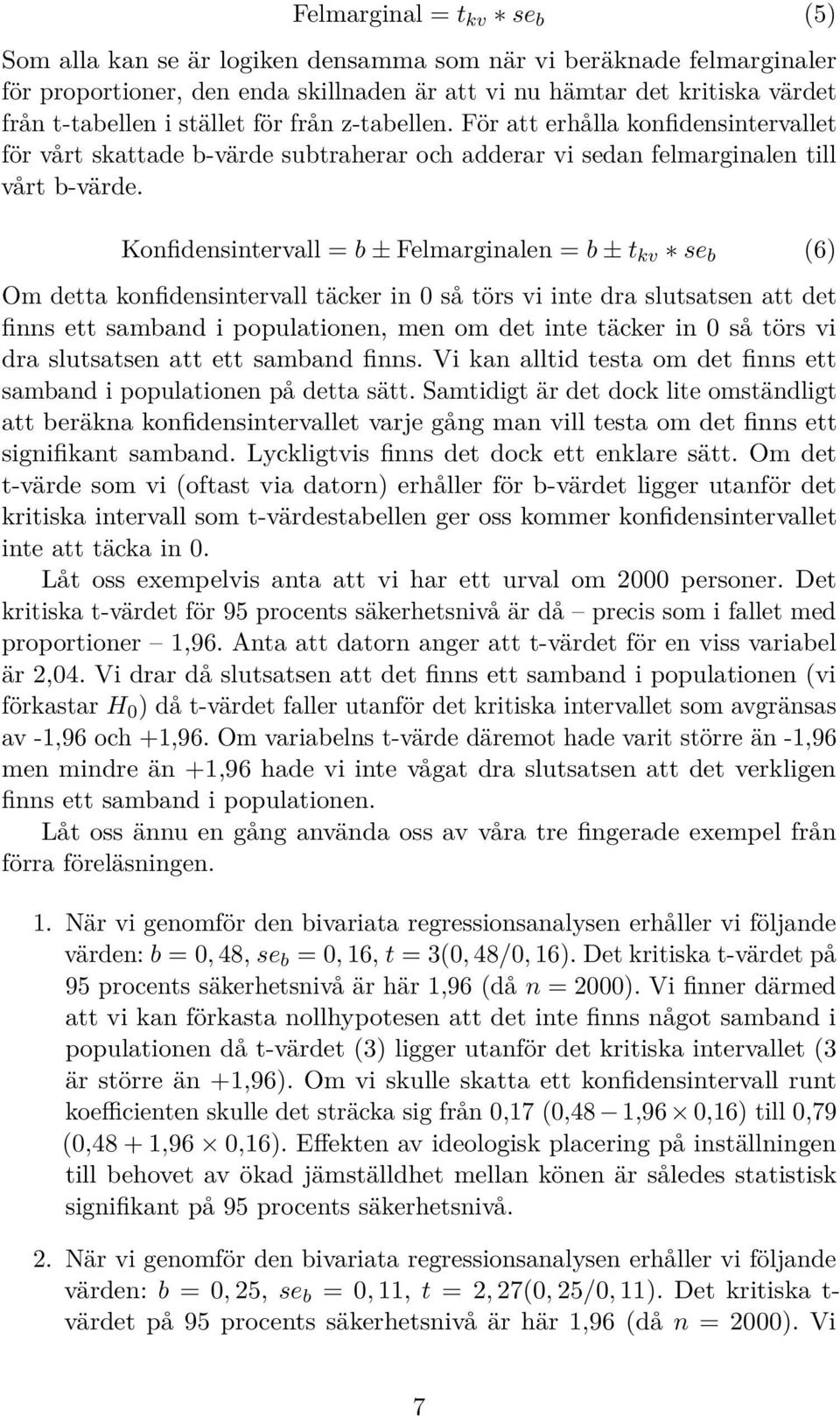 Konfidensintervall = b ± Felmarginalen = b ± t kv se b (6) Om detta konfidensintervall täcker in 0 så törs vi inte dra slutsatsen att det finns ett samband i populationen, men om det inte täcker in 0