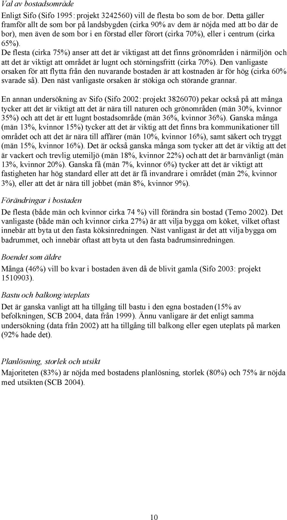 De flesta (cirka 75%) anser att det är viktigast att det finns grönområden i närmiljön och att det är viktigt att området är lugnt och störningsfritt (cirka 70%).