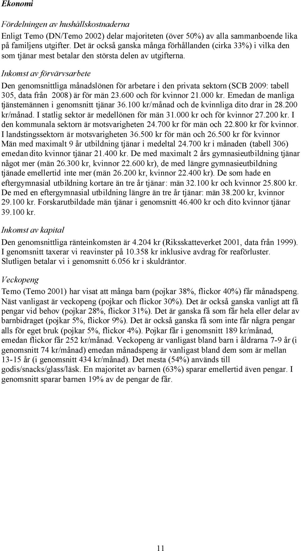 Inkomst av förvärvsarbete Den genomsnittliga månadslönen för arbetare i den privata sektorn (SCB 2009: tabell 305, data från 2008) är för män 23.600 och för kvinnor 21.000 kr.