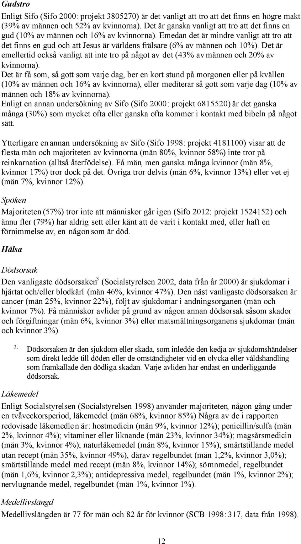 Emedan det är mindre vanligt att tro att det finns en gud och att Jesus är världens frälsare (6% av männen och 10%).