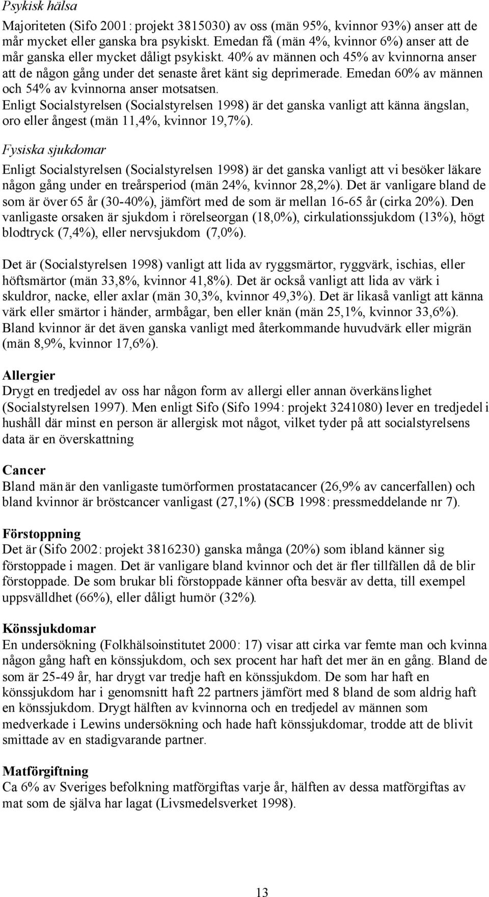 Emedan 60% av männen och 54% av kvinnorna anser motsatsen. Enligt Socialstyrelsen (Socialstyrelsen 1998) är det ganska vanligt att känna ängslan, oro eller ångest (män 11,4%, kvinnor 19,7%).