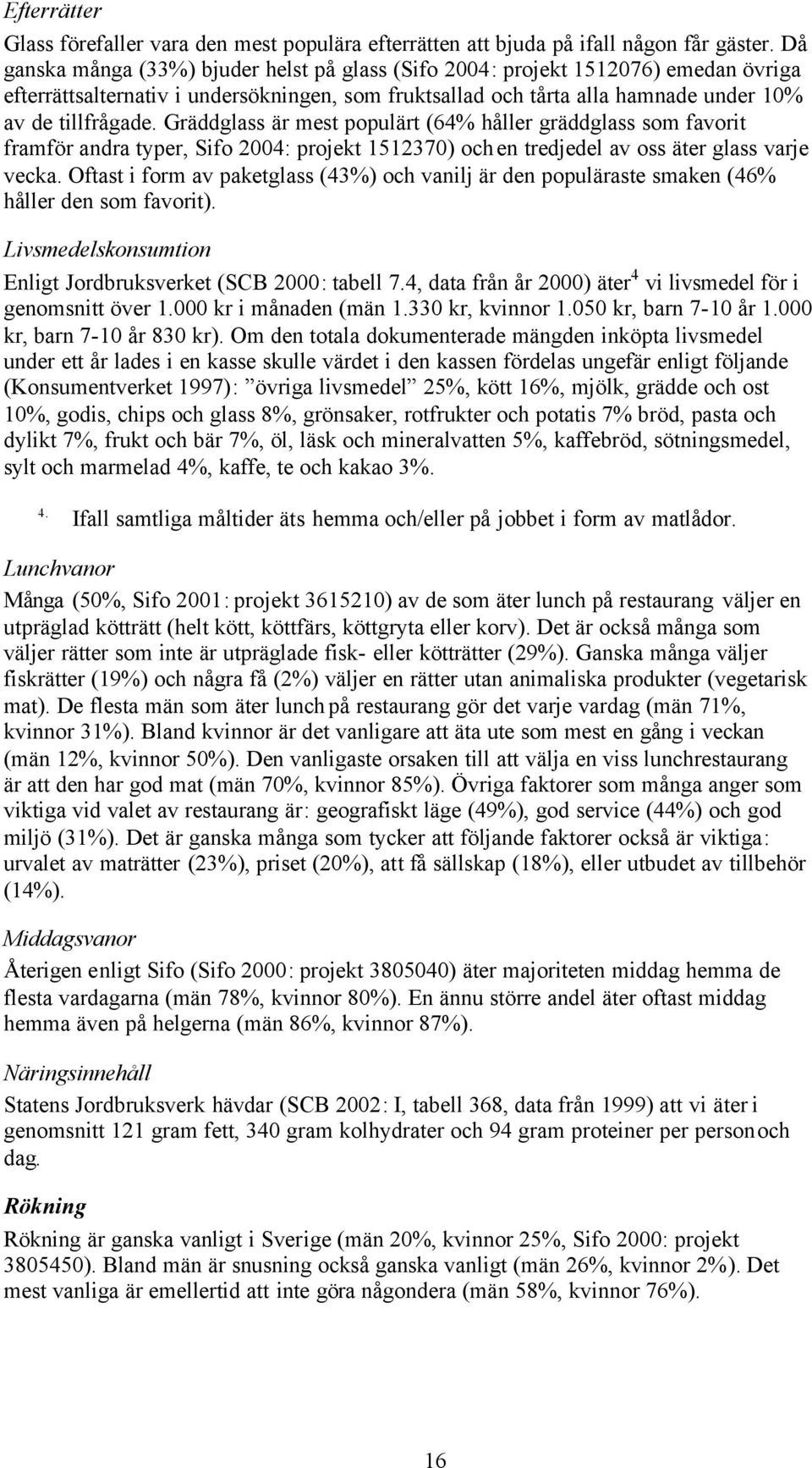 Gräddglass är mest populärt (64% håller gräddglass som favorit framför andra typer, Sifo 2004: projekt 1512370) och en tredjedel av oss äter glass varje vecka.