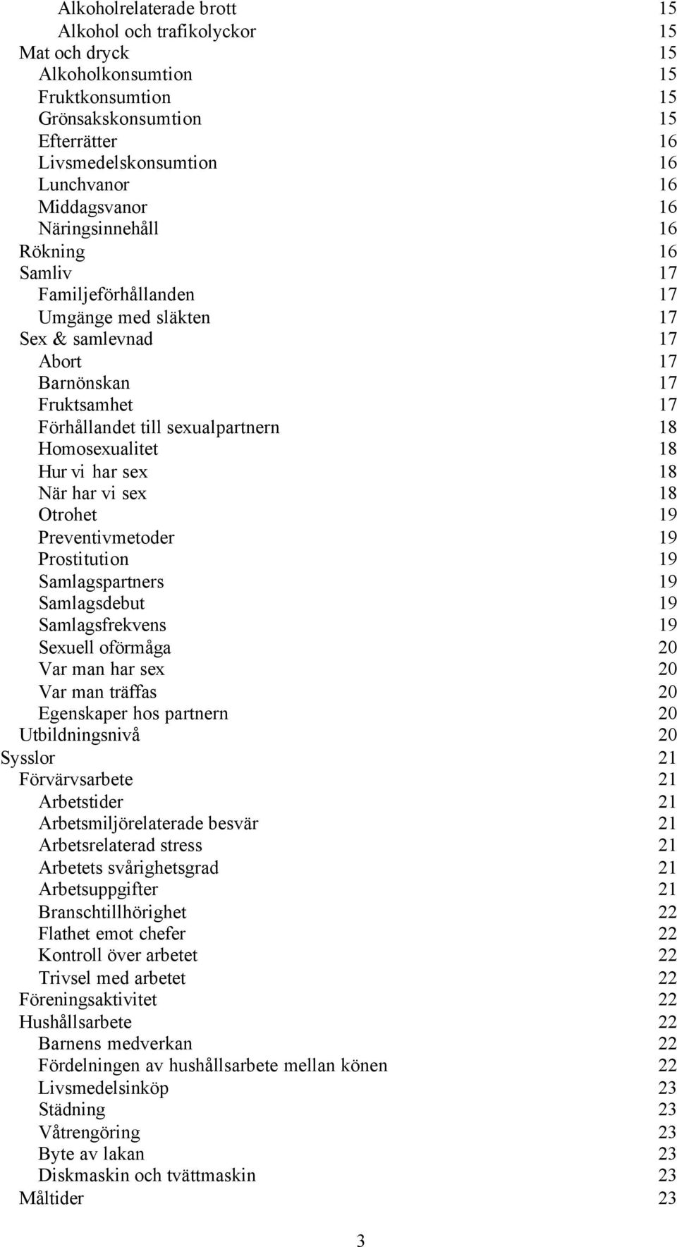 Homosexualitet 18 Hur vi har sex 18 När har vi sex 18 Otrohet 19 Preventivmetoder 19 Prostitution 19 Samlagspartners 19 Samlagsdebut 19 Samlagsfrekvens 19 Sexuell oförmåga 20 Var man har sex 20 Var