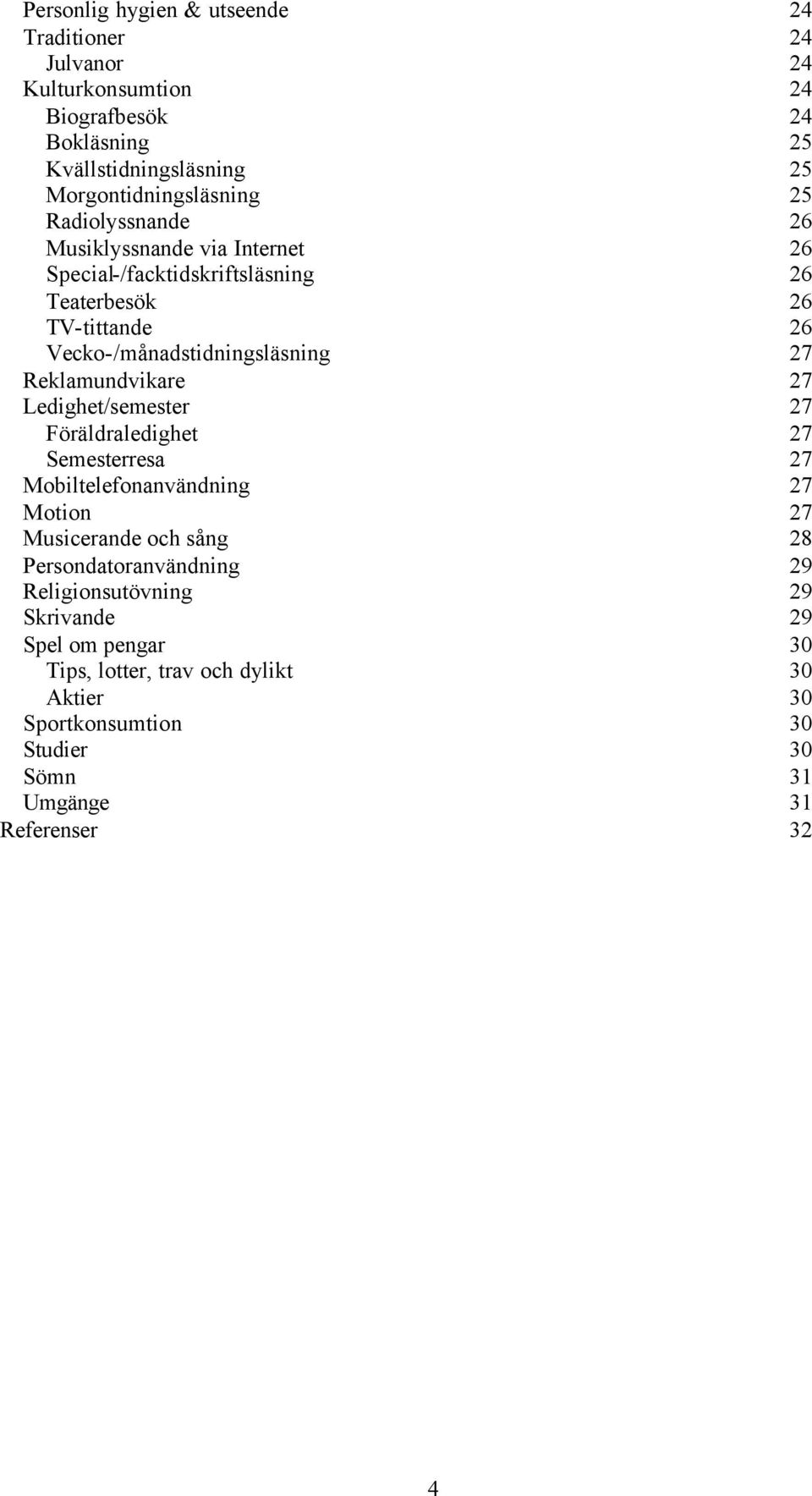 Reklamundvikare 27 Ledighet/semester 27 Föräldraledighet 27 Semesterresa 27 Mobiltelefonanvändning 27 Motion 27 Musicerande och sång 28