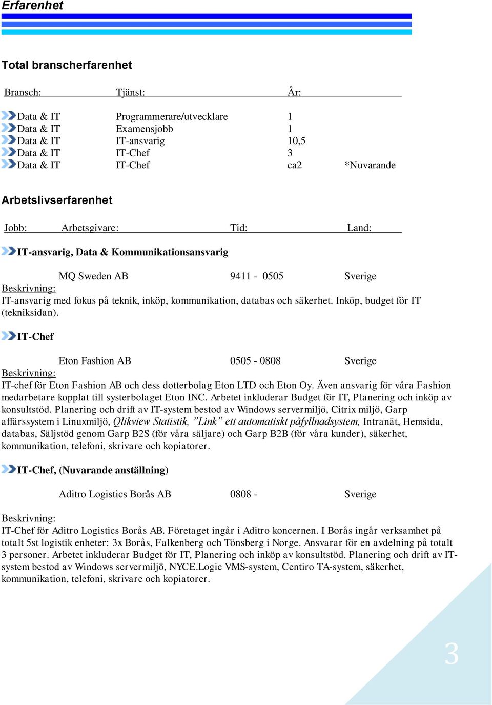 databas och säkerhet. Inköp, budget för IT (tekniksidan). IT-Chef Eton Fashion AB 0505-0808 Sverige Beskrivning: IT-chef för Eton Fashion AB och dess dotterbolag Eton LTD och Eton Oy.