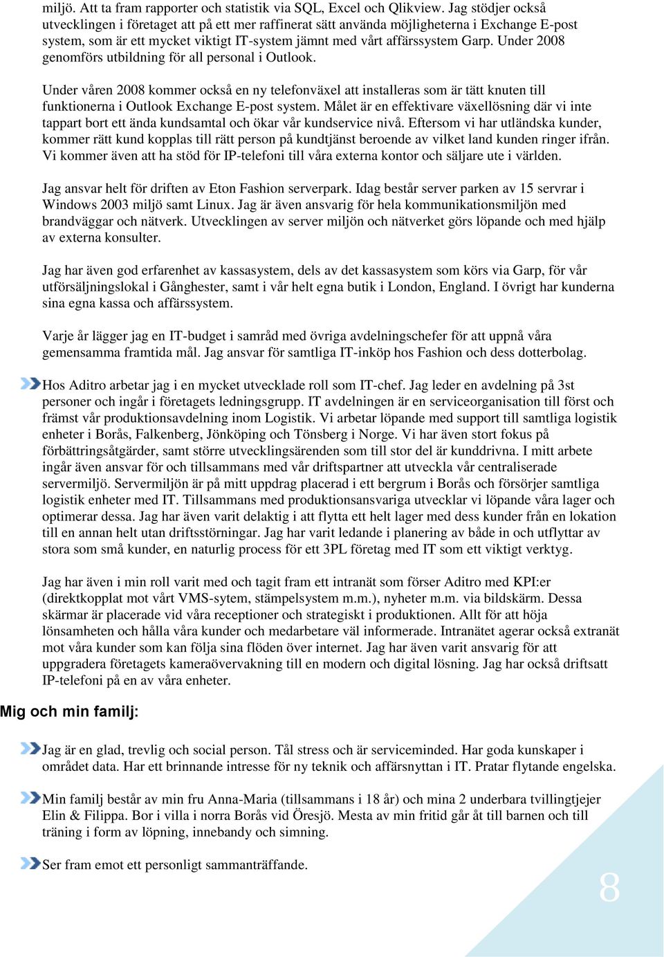 Under 2008 genomförs utbildning för all personal i Outlook. Under våren 2008 kommer också en ny telefonväxel att installeras som är tätt knuten till funktionerna i Outlook Exchange E-post system.