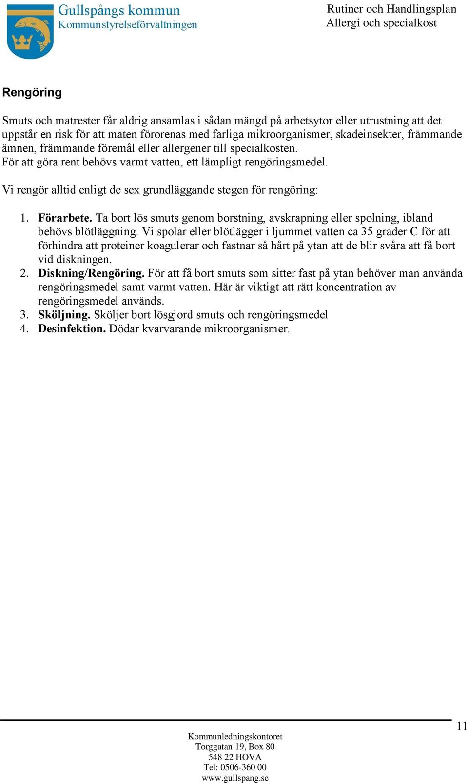 Vi rengo r alltid enligt de sex grundla ggande stegen fo r rengo ring: 1. Fo rarbete. Ta bort lo s smuts genom borstning, avskrapning eller spolning, ibland beho vs blo tla ggning.