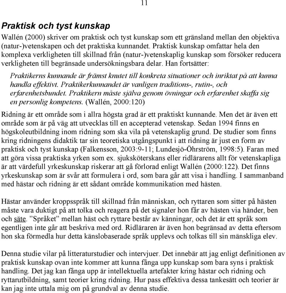 Han fortsätter: Praktikerns kunnande är främst knutet till konkreta situationer och inriktat på att kunna handla effektivt. Praktikerkunnandet är vanligen traditions-, rutin-, och erfarenhetsbundet.