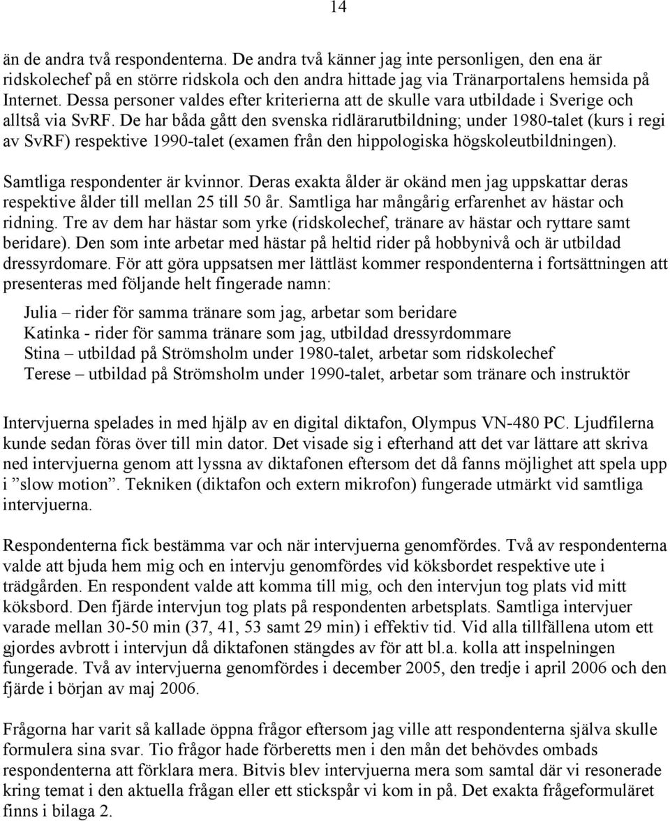 De har båda gått den svenska ridlärarutbildning; under 1980-talet (kurs i regi av SvRF) respektive 1990-talet (examen från den hippologiska högskoleutbildningen). Samtliga respondenter är kvinnor.