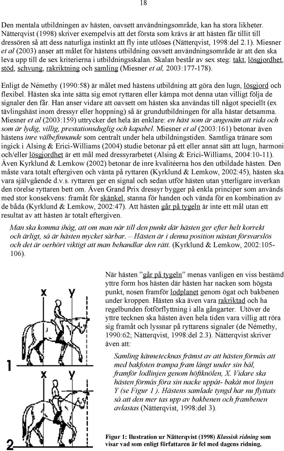 Miesner et al (2003) anser att målet för hästens utbildning oavsett användningsområde är att den ska leva upp till de sex kriterierna i utbildningsskalan.