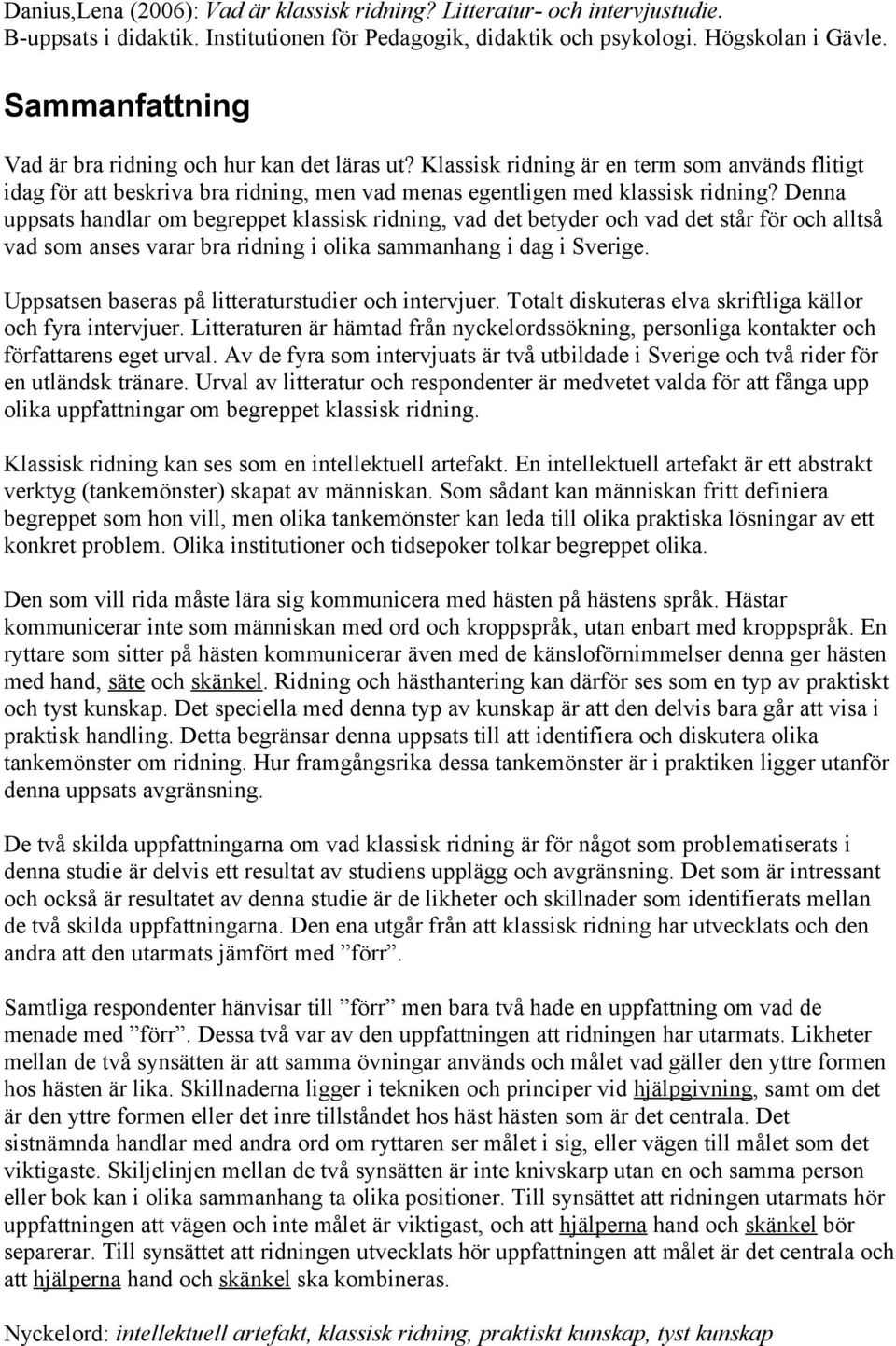 Denna uppsats handlar om begreppet klassisk ridning, vad det betyder och vad det står för och alltså vad som anses varar bra ridning i olika sammanhang i dag i Sverige.