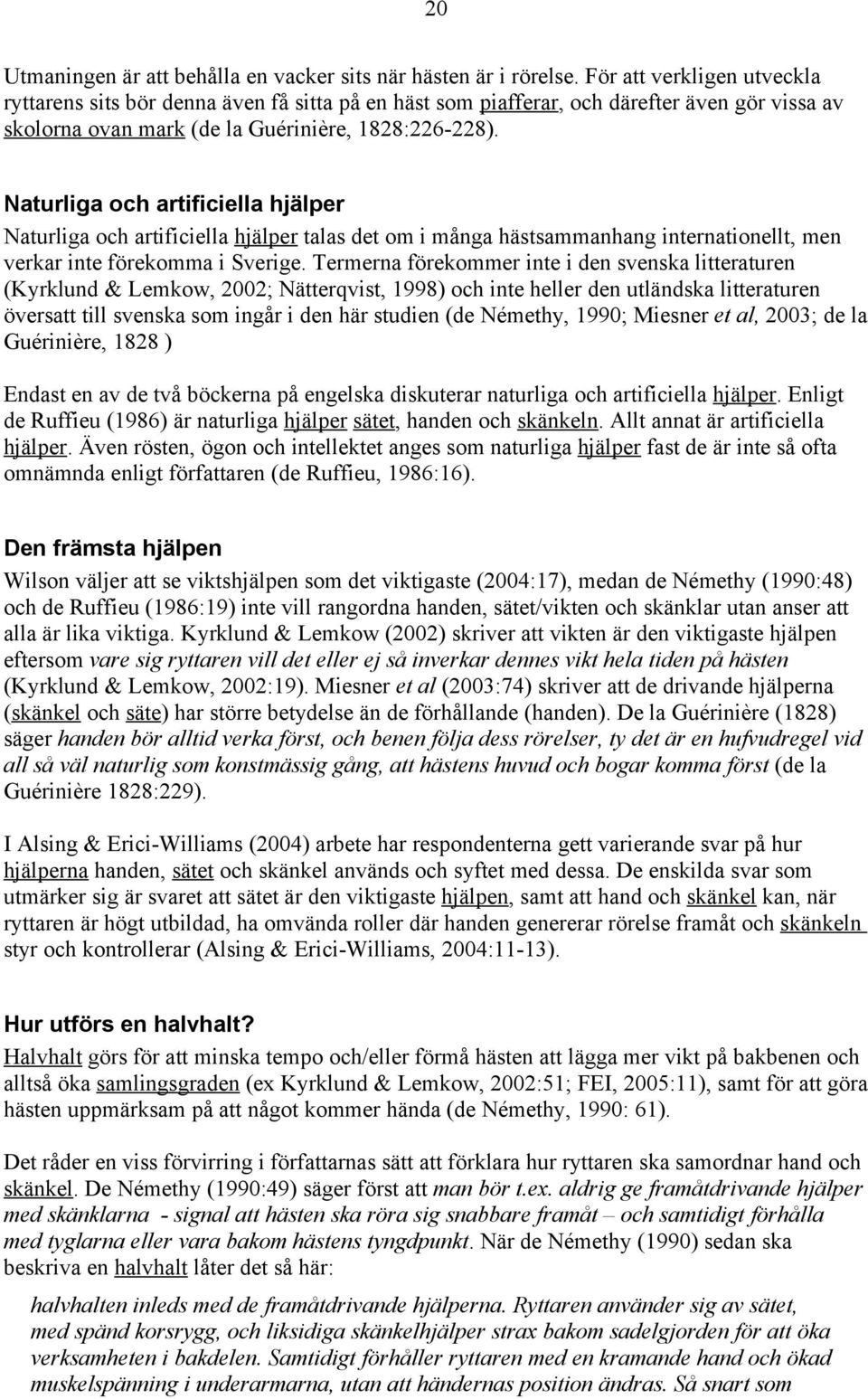 Naturliga och artificiella hjälper Naturliga och artificiella hjälper talas det om i många hästsammanhang internationellt, men verkar inte förekomma i Sverige.