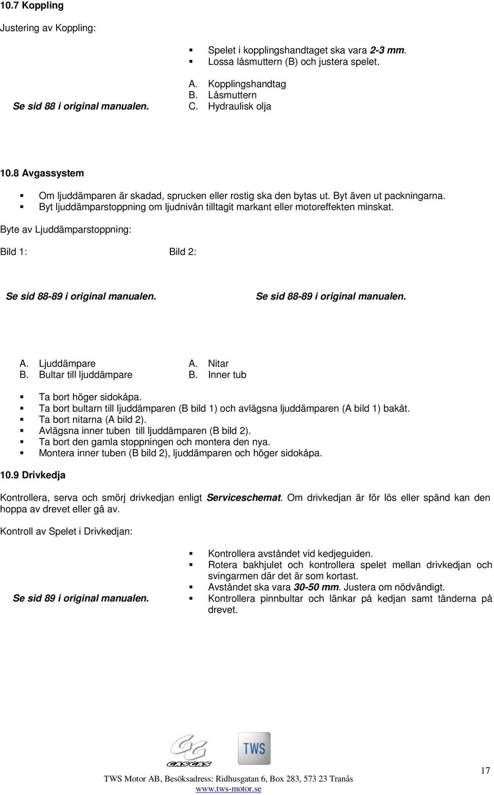 Byt ljuddämparstoppning om ljudnivån tilltagit markant eller motoreffekten minskat. Byte av Ljuddämparstoppning: Bild 1: Bild 2: Se sid 88-89 i original manualen. Se sid 88-89 i original manualen. A.