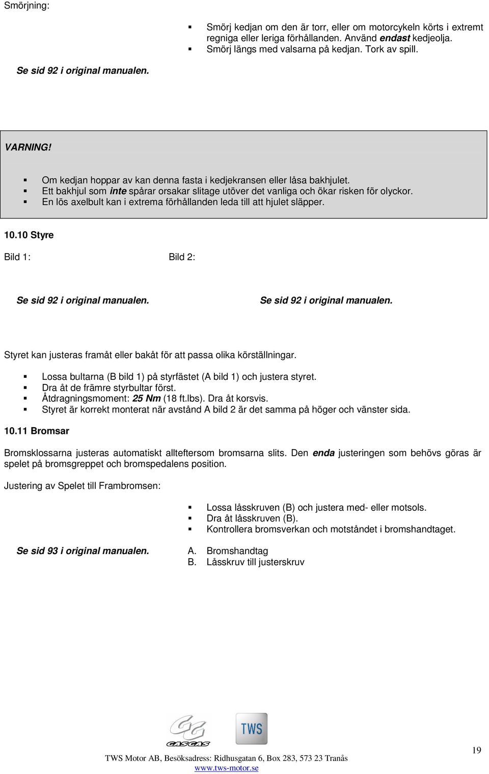 Ett bakhjul som inte spårar orsakar slitage utöver det vanliga och ökar risken för olyckor. En lös axelbult kan i extrema förhållanden leda till att hjulet släpper. 10.