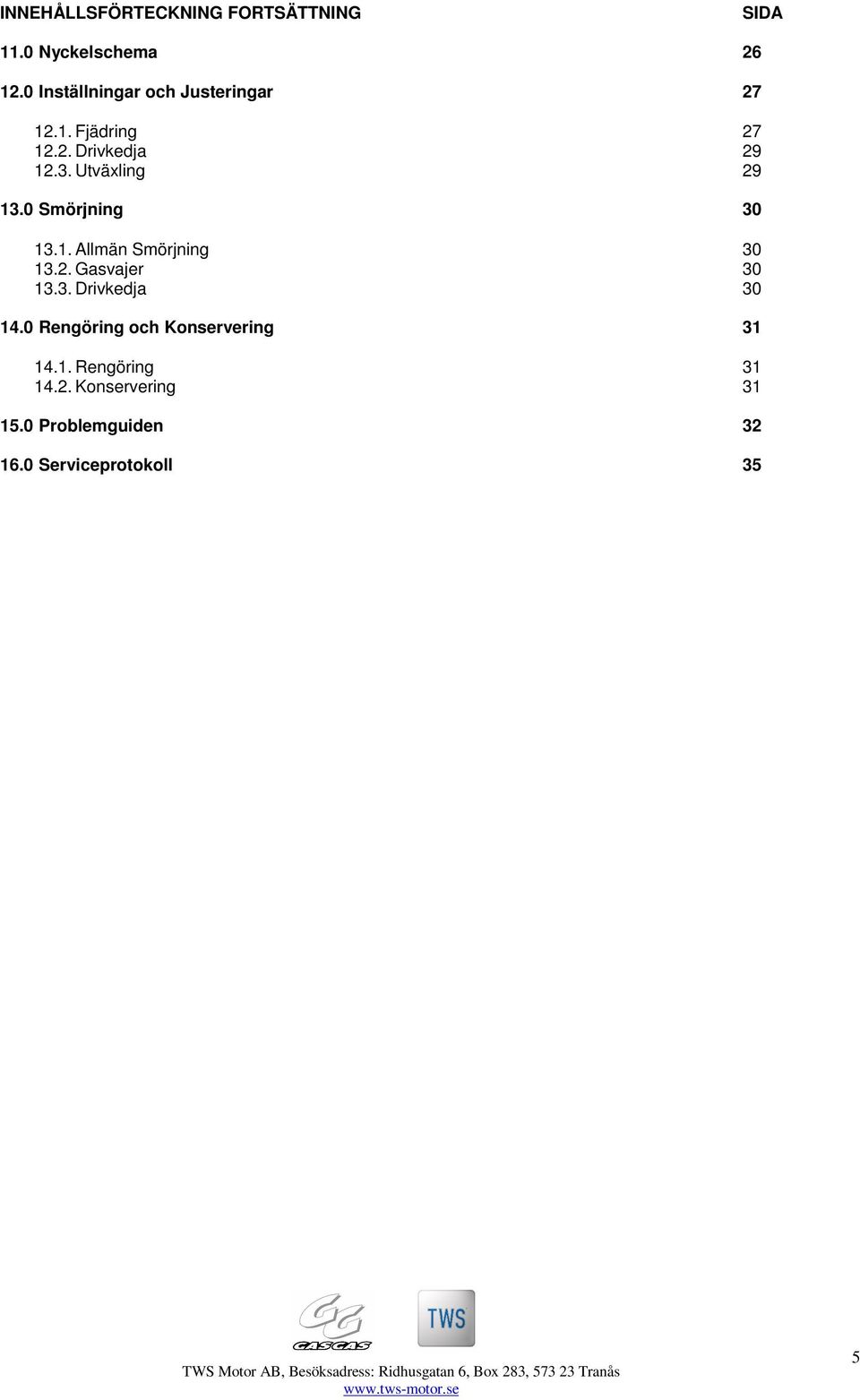 Utväxling 29 13.0 Smörjning 30 13.1. Allmän Smörjning 30 13.2. Gasvajer 30 13.3. Drivkedja 30 14.