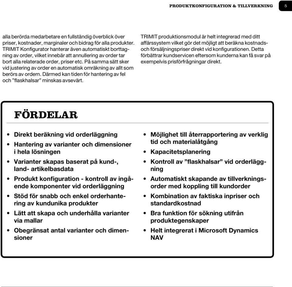 På samma sätt sker vid justering av order en automatisk omräkning av allt som berörs av ordern. Därmed kan tiden för hantering av fel och flaskhalsar minskas avsevärt.