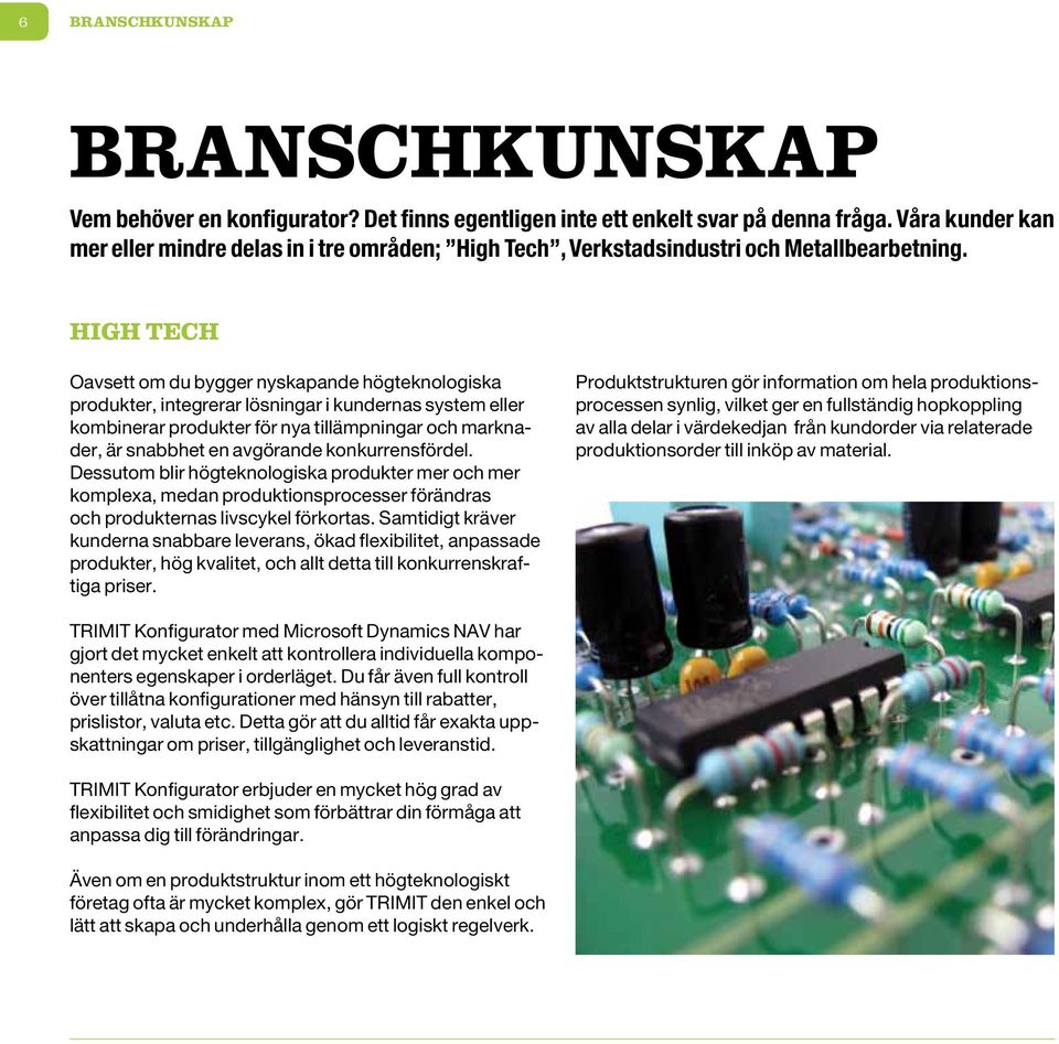 High Tech Oavsett om du bygger nyskapande högteknologiska produkter, integrerar lösningar i kundernas system eller kombinerar produkter för nya tillämpningar och marknader, är snabbhet en avgörande