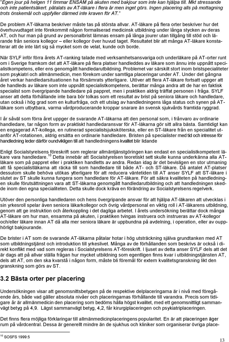 AT-läkare på flera orter beskriver hur det överhuvudtaget inte förekommit någon formaliserad medicinsk utbildning under långa stycken av deras AT, och hur man på grund av personalbrist lämnas ensam