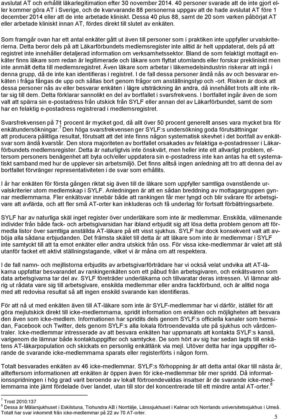 Dessa 40 plus 88, samt de 20 som varken påbörjat AT eller arbetade kliniskt innan AT, fördes direkt till slutet av enkäten.