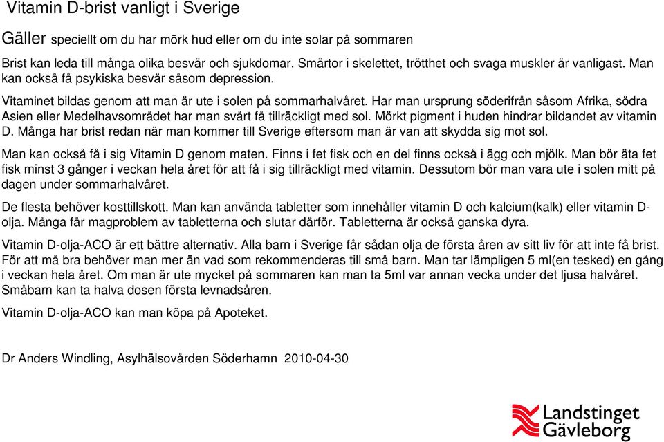 Har man ursprung söderifrån såsom Afrika, södra Asien eller Medelhavsområdet har man svårt få tillräckligt med sol. Mörkt pigment i huden hindrar bildandet av vitamin D.