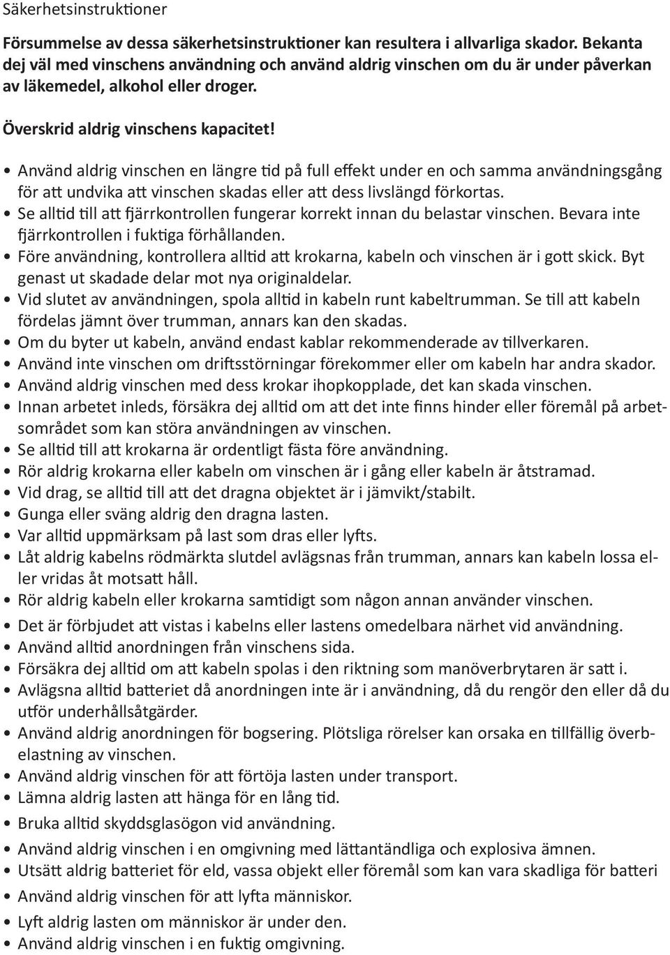 Använd aldrig vinschen en längre tid på full effekt under en och samma användningsgång för att undvika att vinschen skadas eller att dess livslängd förkortas.