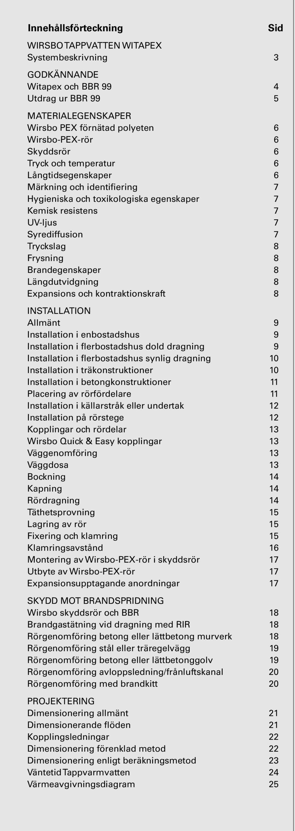 Brandegenskaper 8 Längdutvidgning 8 Expansions och kontraktionskraft 8 INSTALLATION Allmänt 9 Installation i enbostadshus 9 Installation i flerbostadshus dold dragning 9 Installation i flerbostadshus