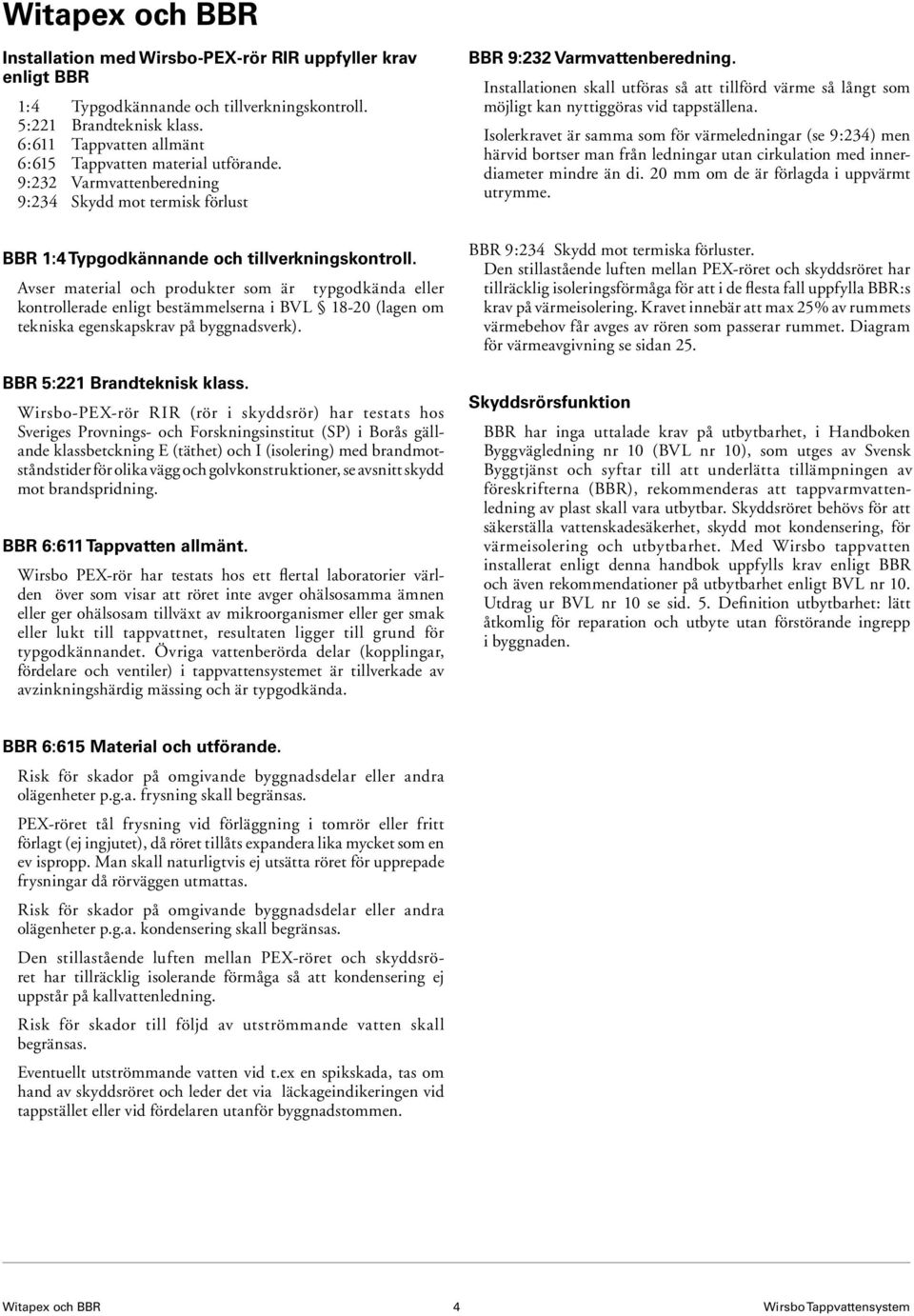 Avser material och produkter som är typgodkända eller kontrollerade enligt be stäm mel ser na i BVL 18-20 (lagen om tek nis ka egenskapskrav på byggnadsverk). BBR 5:221 Brandteknisk klass.