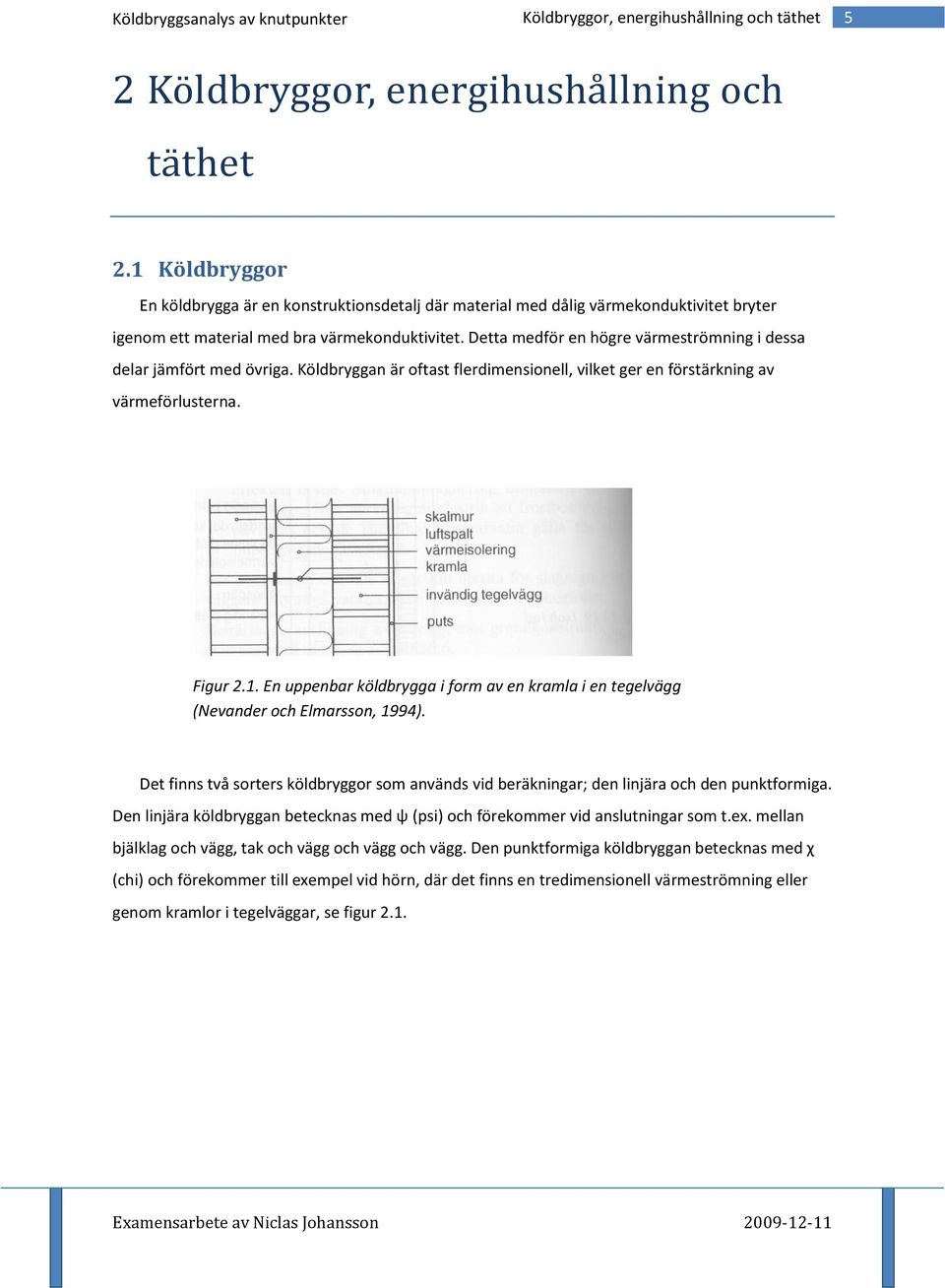 Detta medför en högre värmeströmning i dessa delar jämfört med övriga. Köldbryggan är oftast flerdimensionell, vilket ger en förstärkning av värmeförlusterna. Figur 2.1.