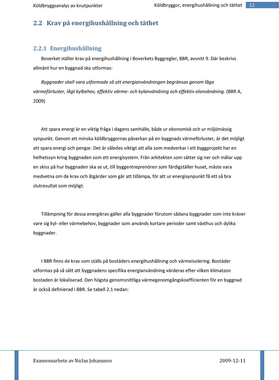 effektiv elanvändning. (BBR A, 2009) Att spara energi är en viktig fråga i dagens samhälle, både ur ekonomisk och ur miljömässig synpunkt.