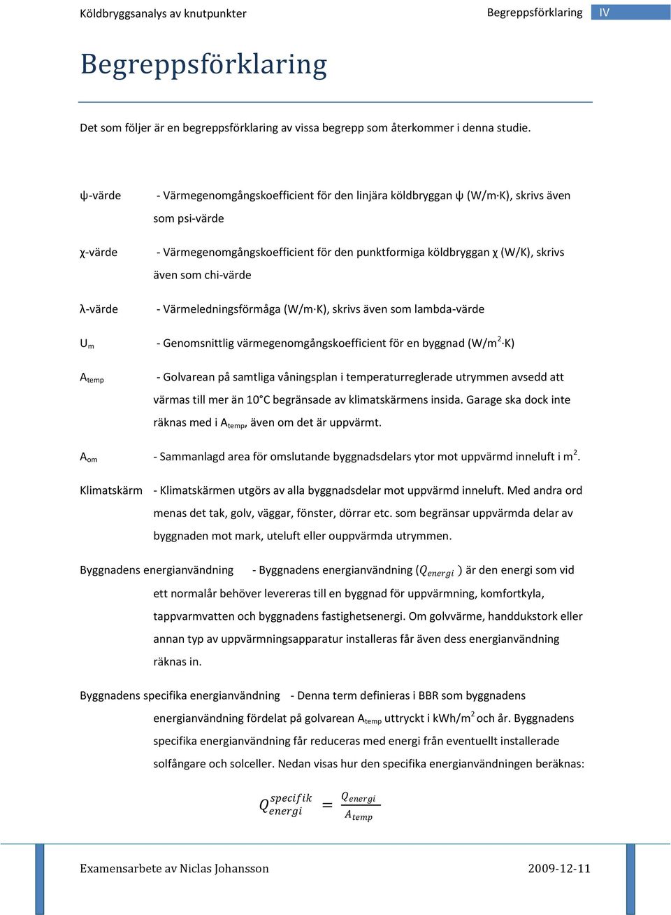 även som chi-värde - Värmeledningsförmåga (W/m K), skrivs även som lambda-värde U m - Genomsnittlig värmegenomgångskoefficient för en byggnad (W/m 2 K) A temp - Golvarean på samtliga våningsplan i