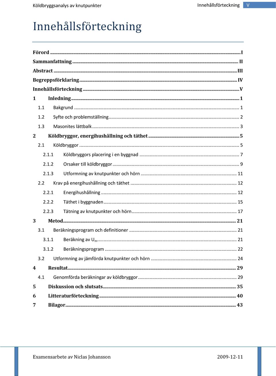 .. 11 2.2 Krav på energihushållning och täthet... 12 2.2.1 Energihushållning... 12 2.2.2 Täthet i byggnaden... 15 2.2.3 Tätning av knutpunkter och hörn... 17 3 Metod... 21 3.