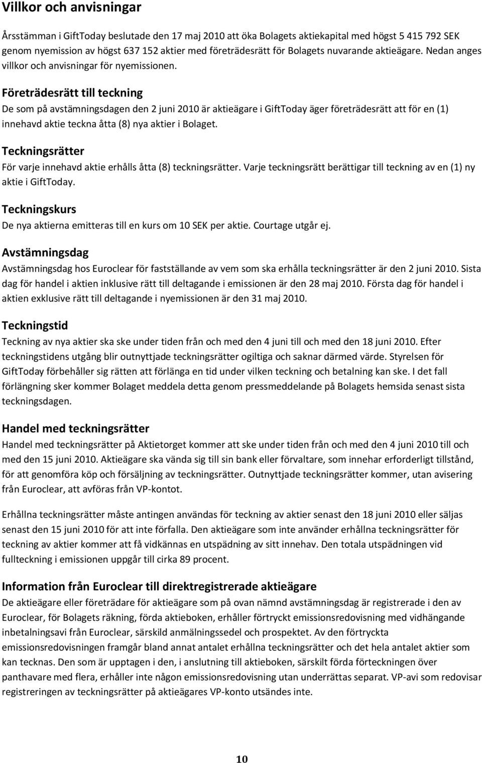 Företrädesrätt till teckning De som på avstämningsdagen den 2 juni 2010 är aktieägare i GiftToday äger företrädesrätt att för en (1) innehavd aktie teckna åtta (8) nya aktier i Bolaget.