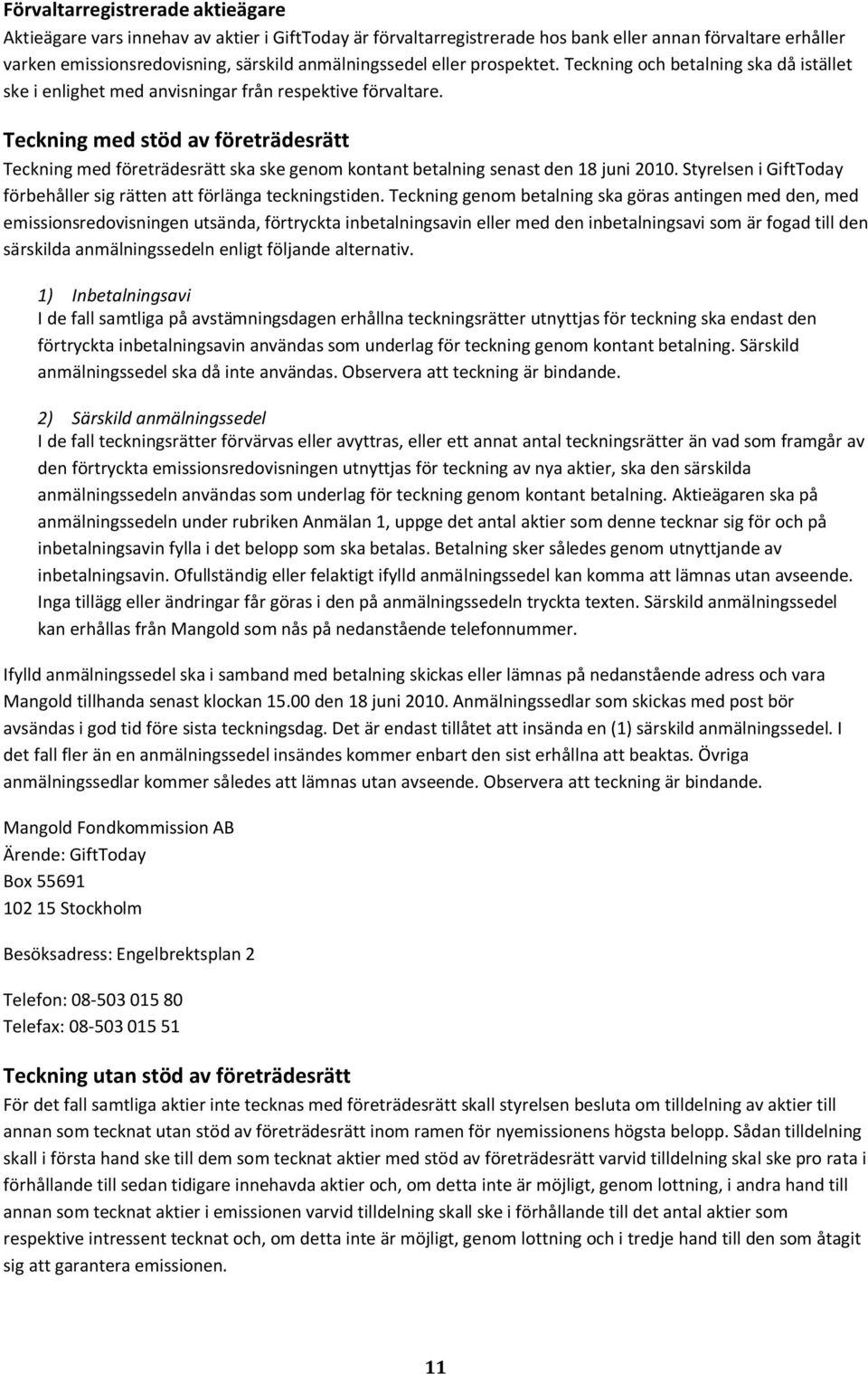 Teckning med stöd av företrädesrätt Teckning med företrädesrätt ska ske genom kontant betalning senast den 18 juni 2010. Styrelsen i GiftToday förbehåller sig rätten att förlänga teckningstiden.