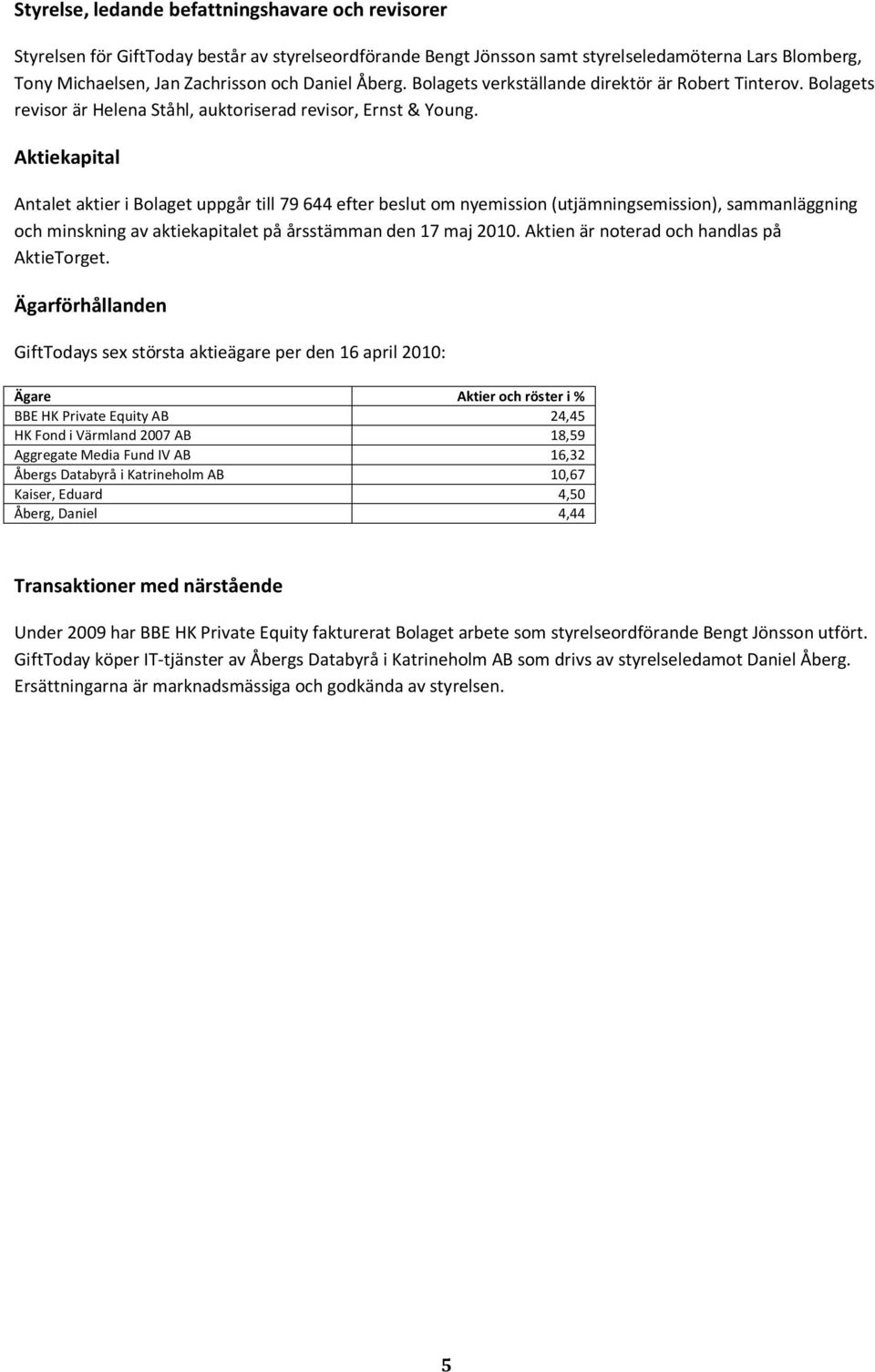 Aktiekapital Antalet aktier i Bolaget uppgår till 79 644 efter beslut om nyemission (utjämningsemission), sammanläggning och minskning av aktiekapitalet på årsstämman den 17 maj 2010.