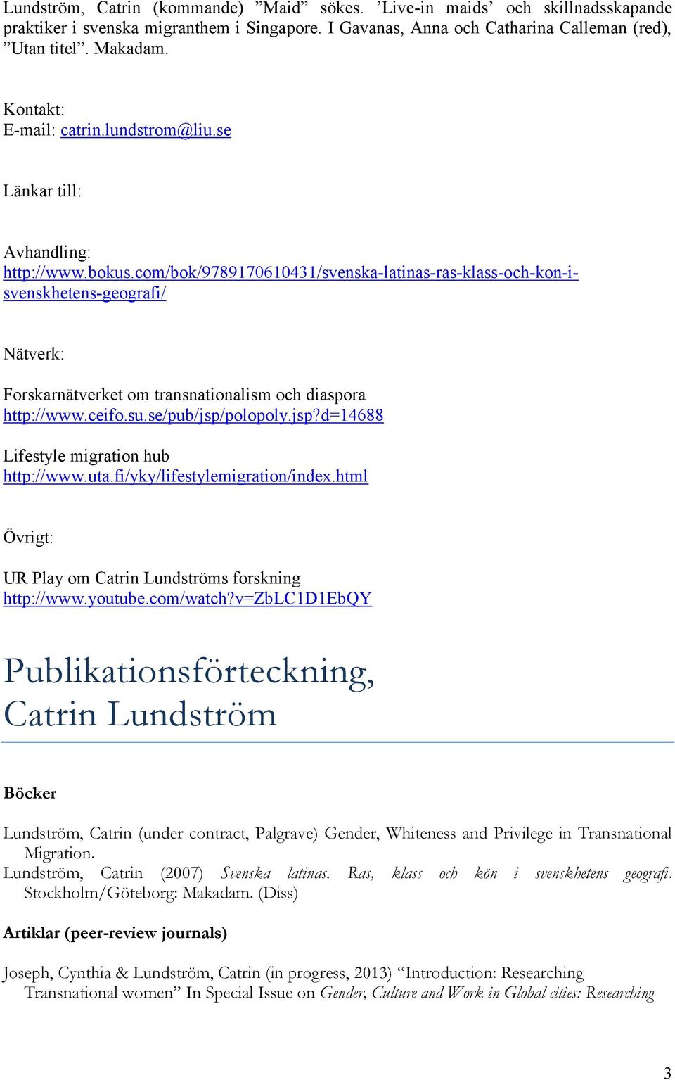 com/bok/9789170610431/svenska-latinas-ras-klass-och-kon-isvenskhetens-geografi/ Nätverk: Forskarnätverket om transnationalism och diaspora http://www.ceifo.su.se/pub/jsp/