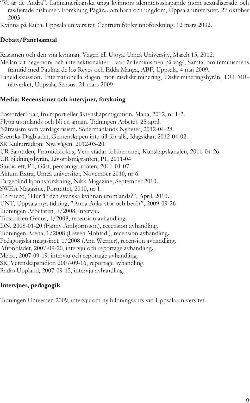 Mellan vit hegemoni och intersektionalitet vart är feminismen på väg?, Samtal om feminismens framtid med Paulina de los Reyes och Edda Manga, ABF, Uppsala. 4 maj 2009. Paneldiskussion.