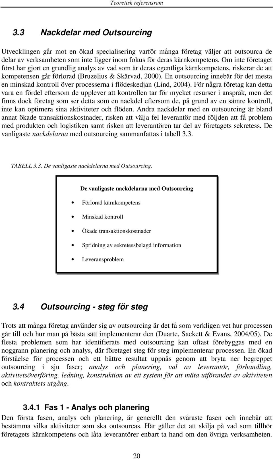 Om inte företaget först har gjort en grundlig analys av vad som är deras egentliga kärnkompetens, riskerar de att kompetensen går förlorad (Bruzelius & Skärvad, 2000).