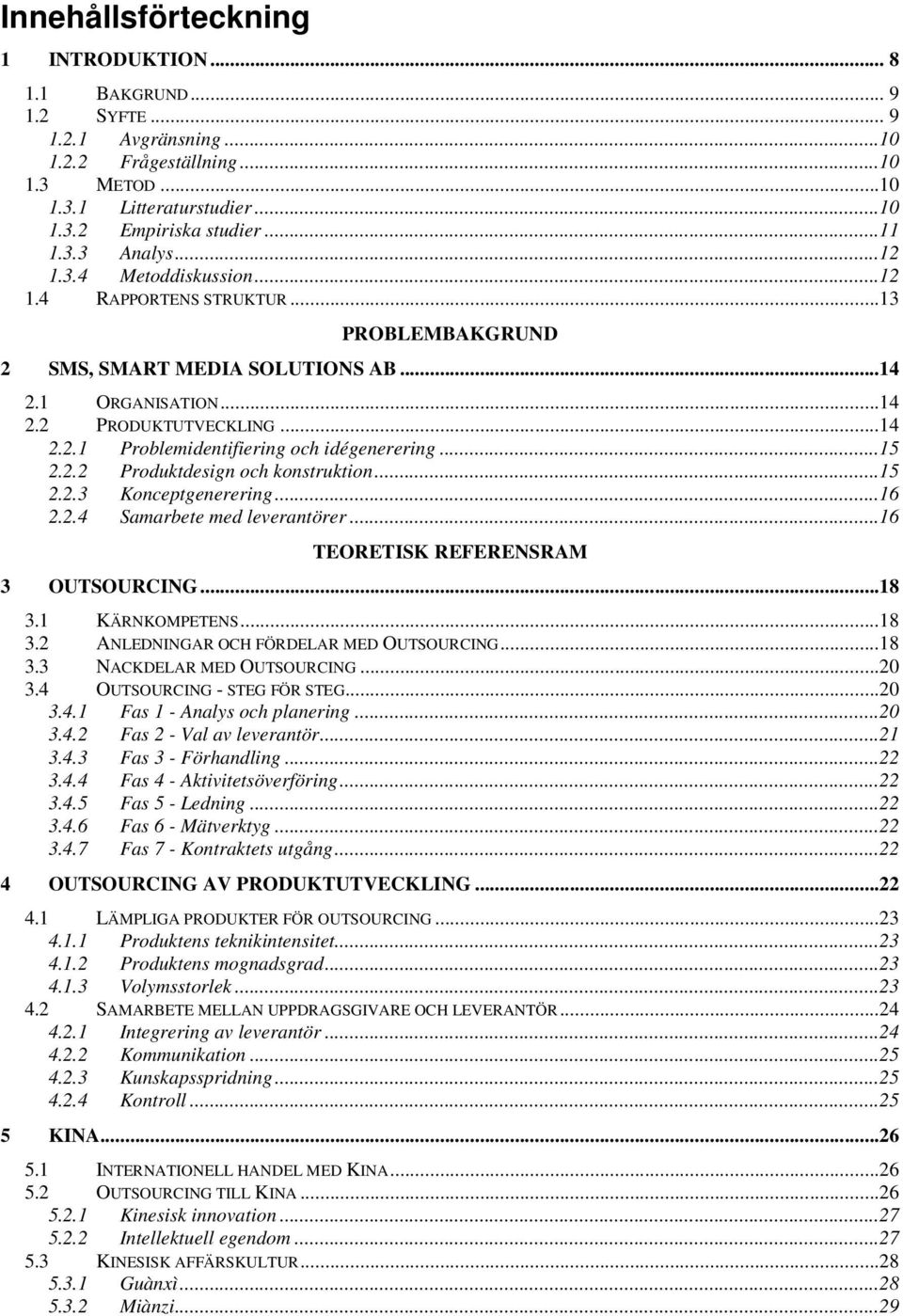 ..15 2.2.2 Produktdesign och konstruktion...15 2.2.3 Konceptgenerering...16 2.2.4 Samarbete med leverantörer...16 TEORETISK REFERENSRAM 3 OUTSOURCING...18 3.1 KÄRNKOMPETENS...18 3.2 ANLEDNINGAR OCH FÖRDELAR MED OUTSOURCING.