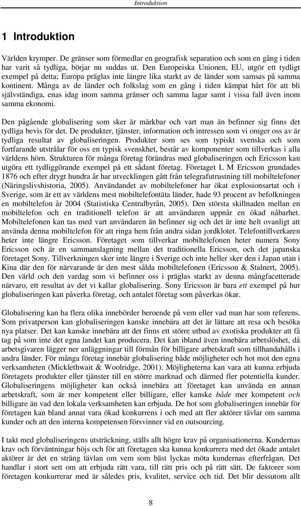 Många av de länder och folkslag som en gång i tiden kämpat hårt för att bli självständiga, enas idag inom samma gränser och samma lagar samt i vissa fall även inom samma ekonomi.