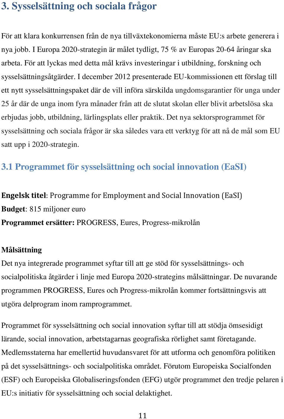 I december 2012 presenterade EU-kommissionen ett förslag till ett nytt sysselsättningspaket där de vill införa särskilda ungdomsgarantier för unga under 25 år där de unga inom fyra månader från att